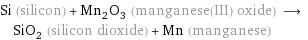 Si (silicon) + Mn_2O_3 (manganese(III) oxide) ⟶ SiO_2 (silicon dioxide) + Mn (manganese)