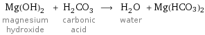 Mg(OH)_2 magnesium hydroxide + H_2CO_3 carbonic acid ⟶ H_2O water + Mg(HCO3)2