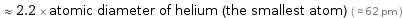  ≈ 2.2 × atomic diameter of helium (the smallest atom) ( ≈ 62 pm )