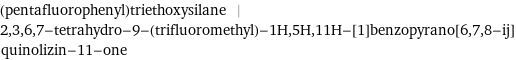 (pentafluorophenyl)triethoxysilane | 2, 3, 6, 7-tetrahydro-9-(trifluoromethyl)-1H, 5H, 11H-[1]benzopyrano[6, 7, 8-ij]quinolizin-11-one