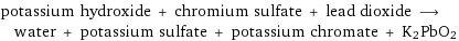 potassium hydroxide + chromium sulfate + lead dioxide ⟶ water + potassium sulfate + potassium chromate + K2PbO2