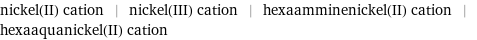 nickel(II) cation | nickel(III) cation | hexaamminenickel(II) cation | hexaaquanickel(II) cation