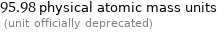 95.98 physical atomic mass units  (unit officially deprecated)