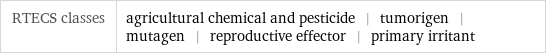 RTECS classes | agricultural chemical and pesticide | tumorigen | mutagen | reproductive effector | primary irritant