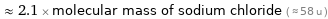  ≈ 2.1 × molecular mass of sodium chloride ( ≈ 58 u )