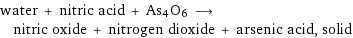 water + nitric acid + As4O6 ⟶ nitric oxide + nitrogen dioxide + arsenic acid, solid