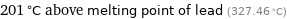 201 °C above melting point of lead (327.46 °C)