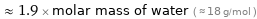  ≈ 1.9 × molar mass of water ( ≈ 18 g/mol )