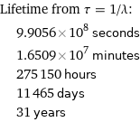 Lifetime from τ = 1/λ:  | 9.9056×10^8 seconds  | 1.6509×10^7 minutes  | 275150 hours  | 11465 days  | 31 years