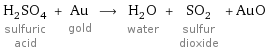 H_2SO_4 sulfuric acid + Au gold ⟶ H_2O water + SO_2 sulfur dioxide + AuO