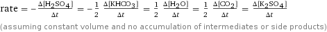 rate = -(Δ[H2SO4])/(Δt) = -1/2 (Δ[KHCO3])/(Δt) = 1/2 (Δ[H2O])/(Δt) = 1/2 (Δ[CO2])/(Δt) = (Δ[K2SO4])/(Δt) (assuming constant volume and no accumulation of intermediates or side products)