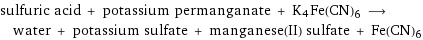 sulfuric acid + potassium permanganate + K4Fe(CN)6 ⟶ water + potassium sulfate + manganese(II) sulfate + Fe(CN)6