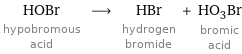 HOBr hypobromous acid ⟶ HBr hydrogen bromide + HO_3Br bromic acid