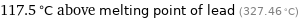 117.5 °C above melting point of lead (327.46 °C)