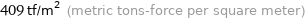 409 tf/m^2 (metric tons-force per square meter)