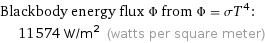 Blackbody energy flux Φ from Φ = σT^4:  | 11574 W/m^2 (watts per square meter)