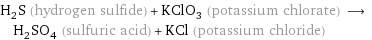 H_2S (hydrogen sulfide) + KClO_3 (potassium chlorate) ⟶ H_2SO_4 (sulfuric acid) + KCl (potassium chloride)