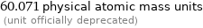 60.071 physical atomic mass units  (unit officially deprecated)