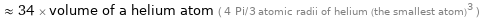  ≈ 34 × volume of a helium atom ( 4 Pi/3 atomic radii of helium (the smallest atom)^3 )