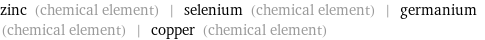 zinc (chemical element) | selenium (chemical element) | germanium (chemical element) | copper (chemical element)