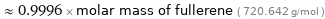  ≈ 0.9996 × molar mass of fullerene ( 720.642 g/mol )