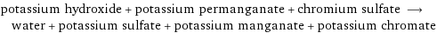 potassium hydroxide + potassium permanganate + chromium sulfate ⟶ water + potassium sulfate + potassium manganate + potassium chromate