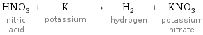 HNO_3 nitric acid + K potassium ⟶ H_2 hydrogen + KNO_3 potassium nitrate