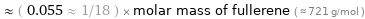  ≈ ( 0.055 ≈ 1/18 ) × molar mass of fullerene ( ≈ 721 g/mol )