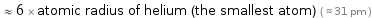  ≈ 6 × atomic radius of helium (the smallest atom) ( ≈ 31 pm )