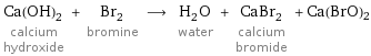 Ca(OH)_2 calcium hydroxide + Br_2 bromine ⟶ H_2O water + CaBr_2 calcium bromide + Ca(BrO)2
