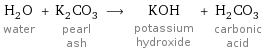 H_2O water + K_2CO_3 pearl ash ⟶ KOH potassium hydroxide + H_2CO_3 carbonic acid