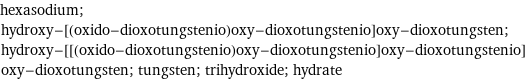 hexasodium; hydroxy-[(oxido-dioxotungstenio)oxy-dioxotungstenio]oxy-dioxotungsten; hydroxy-[[(oxido-dioxotungstenio)oxy-dioxotungstenio]oxy-dioxotungstenio]oxy-dioxotungsten; tungsten; trihydroxide; hydrate