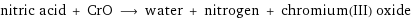 nitric acid + CrO ⟶ water + nitrogen + chromium(III) oxide