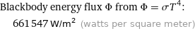 Blackbody energy flux Φ from Φ = σT^4:  | 661547 W/m^2 (watts per square meter)