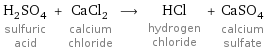 H_2SO_4 sulfuric acid + CaCl_2 calcium chloride ⟶ HCl hydrogen chloride + CaSO_4 calcium sulfate