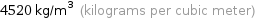 4520 kg/m^3 (kilograms per cubic meter)