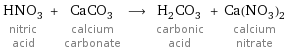 HNO_3 nitric acid + CaCO_3 calcium carbonate ⟶ H_2CO_3 carbonic acid + Ca(NO_3)_2 calcium nitrate