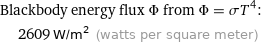 Blackbody energy flux Φ from Φ = σT^4:  | 2609 W/m^2 (watts per square meter)