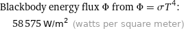 Blackbody energy flux Φ from Φ = σT^4:  | 58575 W/m^2 (watts per square meter)