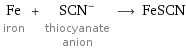 Fe iron + (SCN)^- thiocyanate anion ⟶ FeSCN