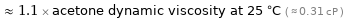  ≈ 1.1 × acetone dynamic viscosity at 25 °C ( ≈ 0.31 cP )