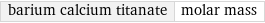 barium calcium titanate | molar mass