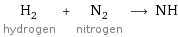 H_2 hydrogen + N_2 nitrogen ⟶ NH