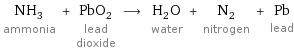 NH_3 ammonia + PbO_2 lead dioxide ⟶ H_2O water + N_2 nitrogen + Pb lead