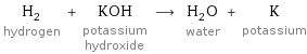 H_2 hydrogen + KOH potassium hydroxide ⟶ H_2O water + K potassium