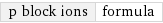 p block ions | formula