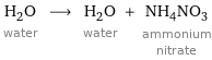 H_2O water ⟶ H_2O water + NH_4NO_3 ammonium nitrate