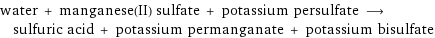 water + manganese(II) sulfate + potassium persulfate ⟶ sulfuric acid + potassium permanganate + potassium bisulfate