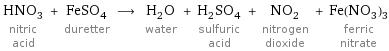 HNO_3 nitric acid + FeSO_4 duretter ⟶ H_2O water + H_2SO_4 sulfuric acid + NO_2 nitrogen dioxide + Fe(NO_3)_3 ferric nitrate