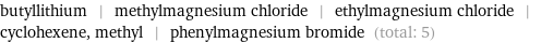 butyllithium | methylmagnesium chloride | ethylmagnesium chloride | cyclohexene, methyl | phenylmagnesium bromide (total: 5)